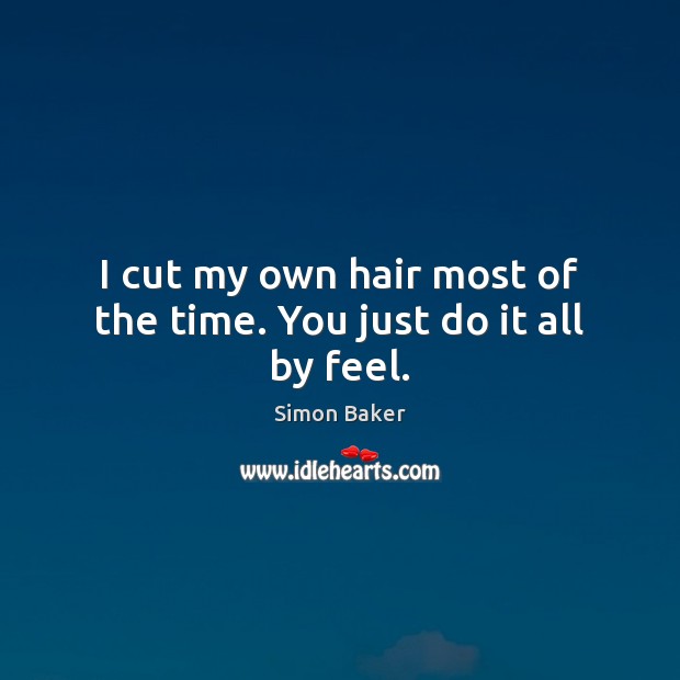 I cut my own hair most of the time. You just do it all by feel. Simon Baker Picture Quote