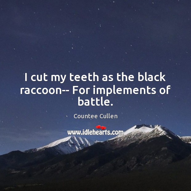 I cut my teeth as the black raccoon– For implements of battle. Countee Cullen Picture Quote
