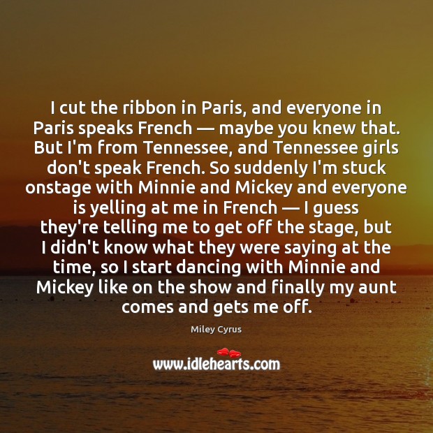 I cut the ribbon in Paris, and everyone in Paris speaks French — Miley Cyrus Picture Quote