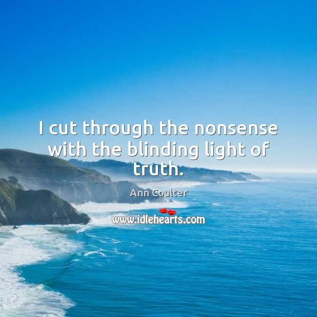 I cut through the nonsense with the blinding light of truth. Ann Coulter Picture Quote