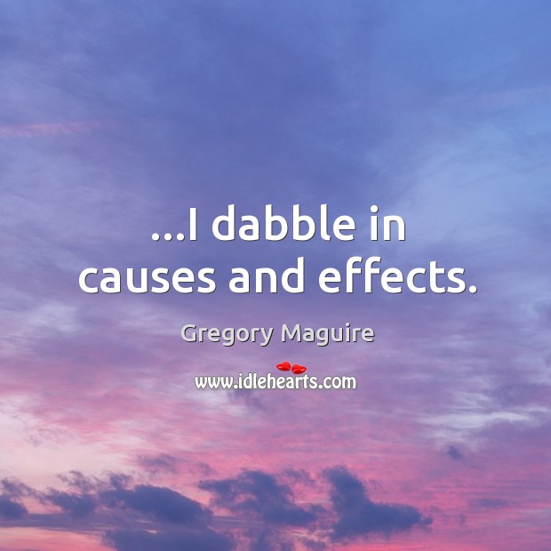 …I dabble in causes and effects. Gregory Maguire Picture Quote
