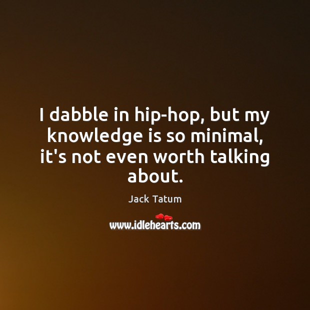 I dabble in hip-hop, but my knowledge is so minimal, it’s not even worth talking about. Jack Tatum Picture Quote