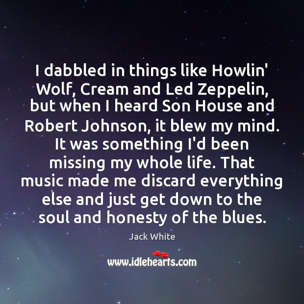 I dabbled in things like Howlin’ Wolf, Cream and Led Zeppelin, but Jack White Picture Quote