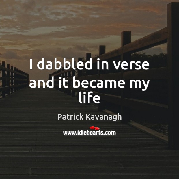 I dabbled in verse and it became my life Patrick Kavanagh Picture Quote
