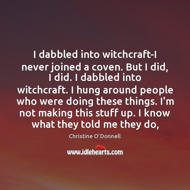 I dabbled into witchcraft-I never joined a coven. But I did, I Christine O’Donnell Picture Quote
