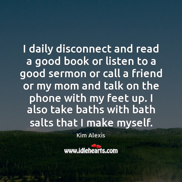I daily disconnect and read a good book or listen to a Image