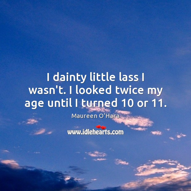 I dainty little lass I wasn’t. I looked twice my age until I turned 10 or 11. Maureen O’Hara Picture Quote