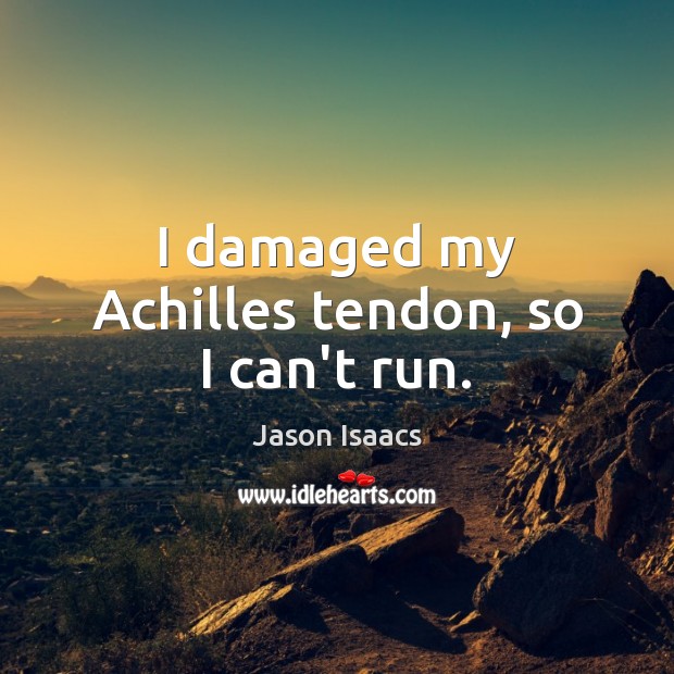 I damaged my Achilles tendon, so I can’t run. Jason Isaacs Picture Quote