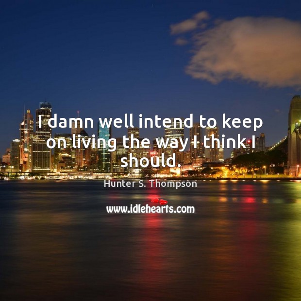 I damn well intend to keep on living the way I think I should. Hunter S. Thompson Picture Quote