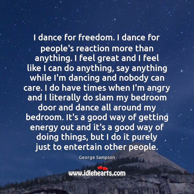 I dance for freedom. I dance for people’s reaction more than anything. Image