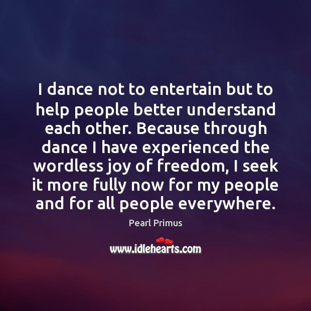 I dance not to entertain but to help people better understand each Image