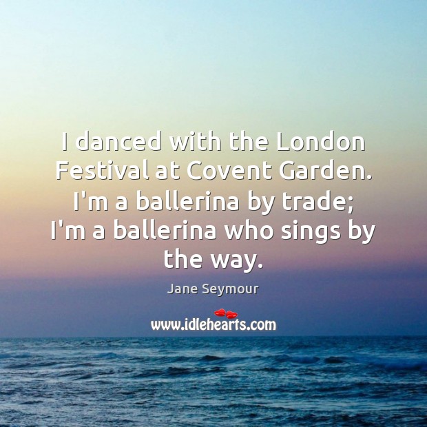 I danced with the London Festival at Covent Garden. I’m a ballerina Image