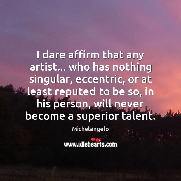 I dare affirm that any artist… who has nothing singular, eccentric, or Michelangelo Picture Quote
