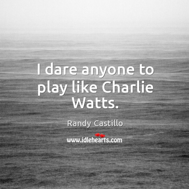 I dare anyone to play like charlie watts. Randy Castillo Picture Quote