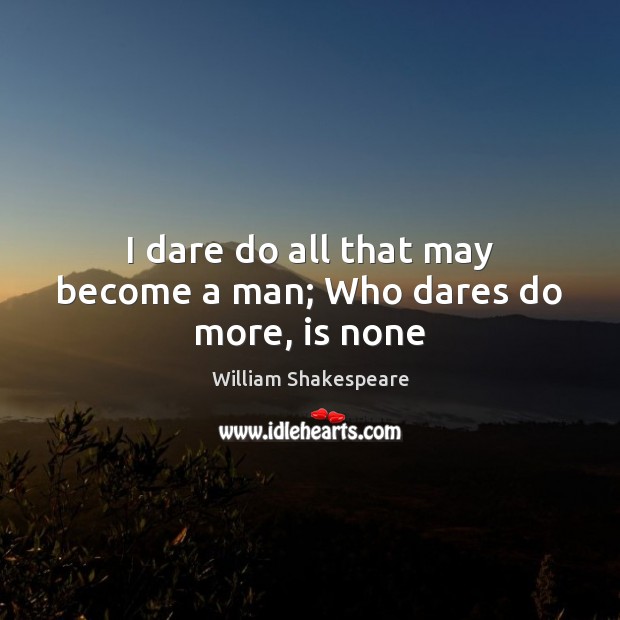 I dare do all that may become a man; Who dares do more, is none William Shakespeare Picture Quote