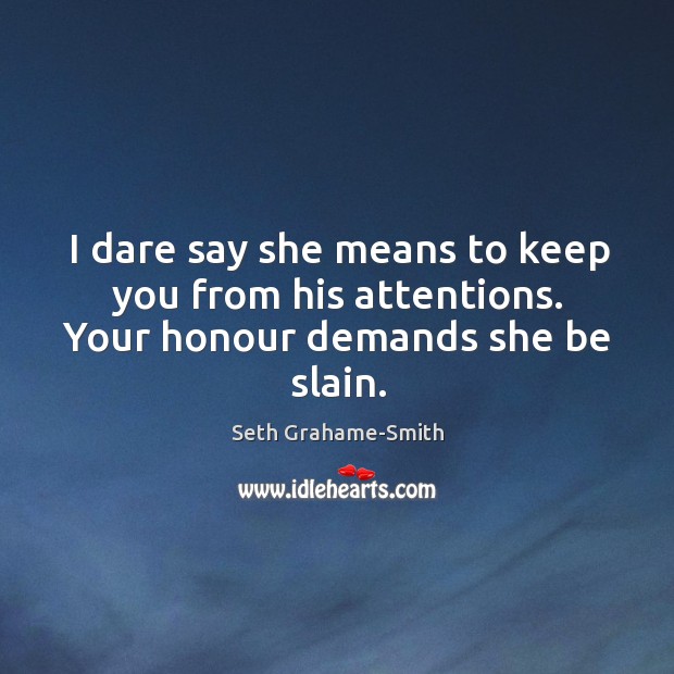 I dare say she means to keep you from his attentions. Your honour demands she be slain. Image