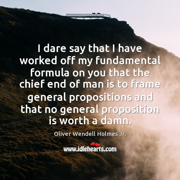 I dare say that I have worked off my fundamental formula on Oliver Wendell Holmes Jr. Picture Quote