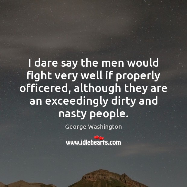 I dare say the men would fight very well if properly officered, George Washington Picture Quote
