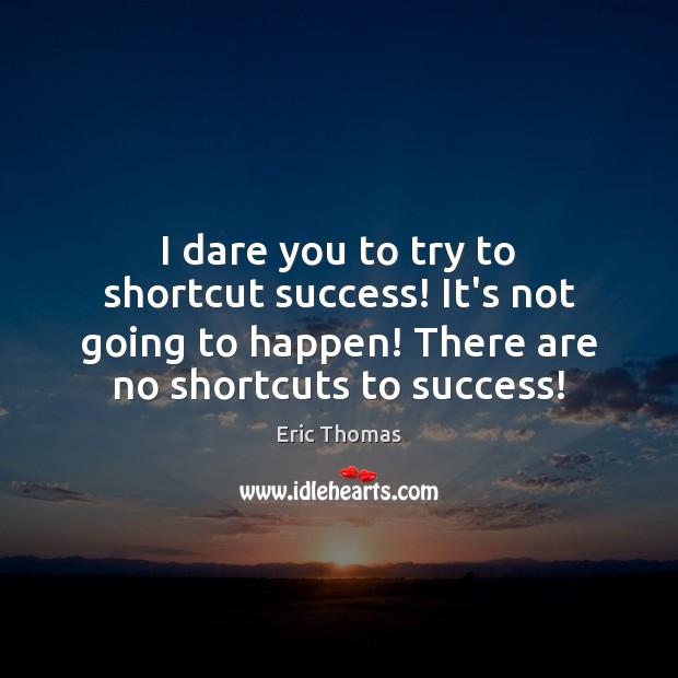I dare you to try to shortcut success! It’s not going to Eric Thomas Picture Quote