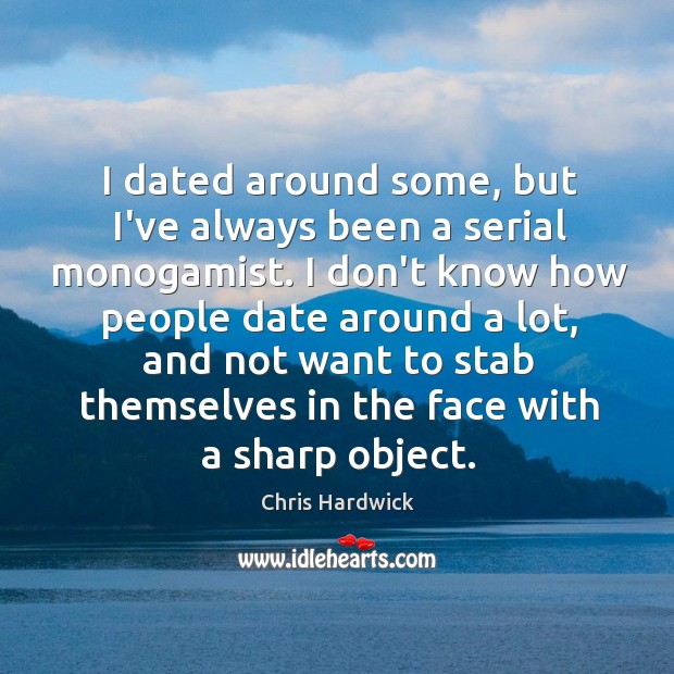I dated around some, but I’ve always been a serial monogamist. I Chris Hardwick Picture Quote