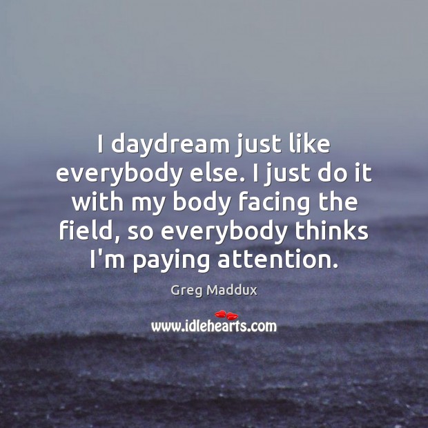I daydream just like everybody else. I just do it with my Greg Maddux Picture Quote