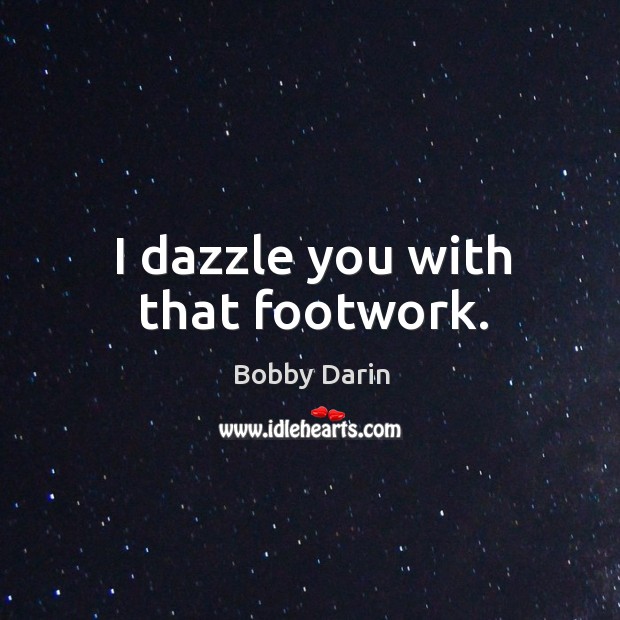 I dazzle you with that footwork. Bobby Darin Picture Quote