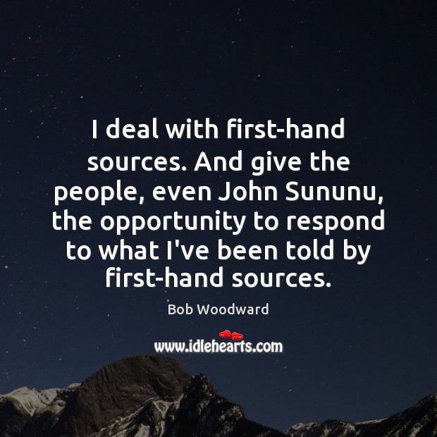 I deal with first-hand sources. And give the people, even John Sununu, Bob Woodward Picture Quote