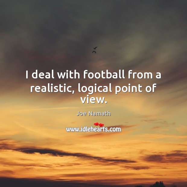 I deal with football from a realistic, logical point of view. Joe Namath Picture Quote