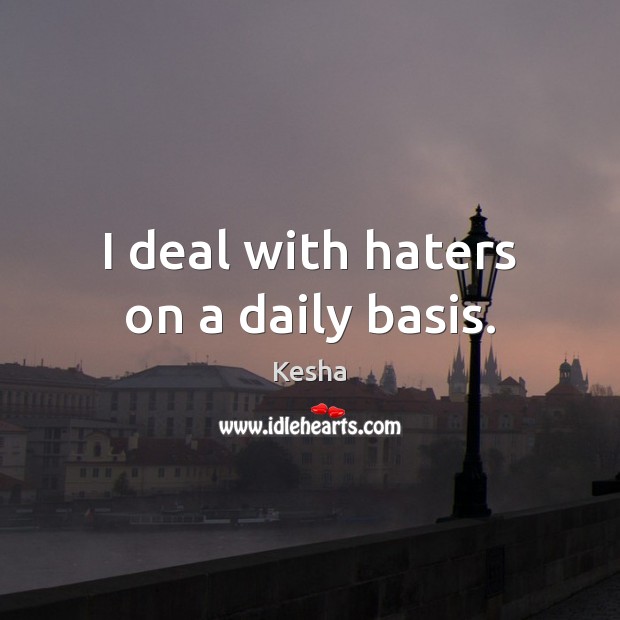 I deal with haters on a daily basis. Kesha Picture Quote
