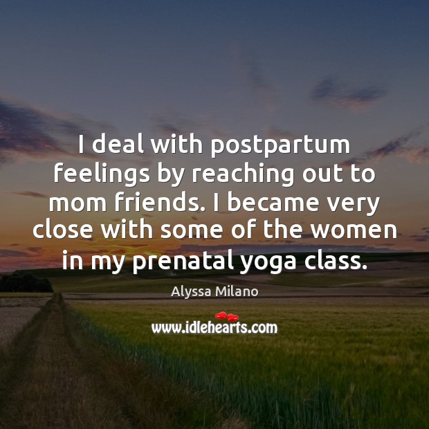I deal with postpartum feelings by reaching out to mom friends. I Alyssa Milano Picture Quote