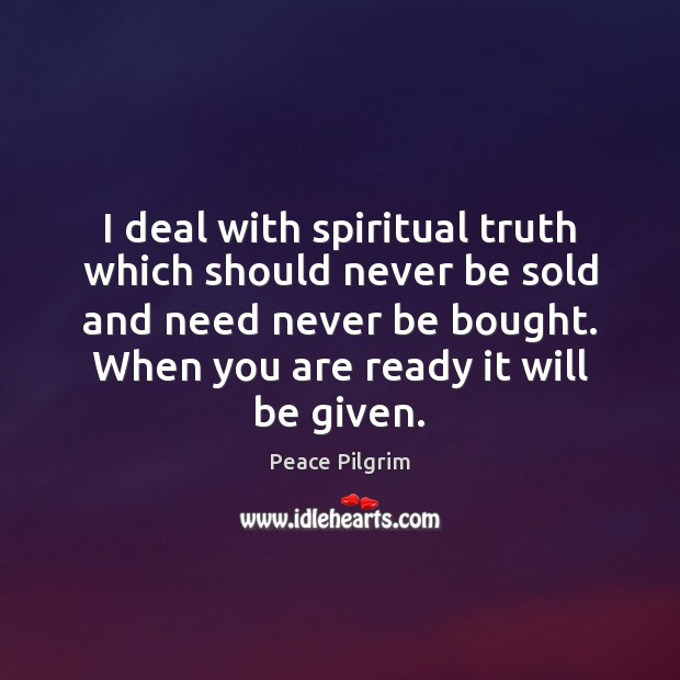 I deal with spiritual truth which should never be sold and need Peace Pilgrim Picture Quote