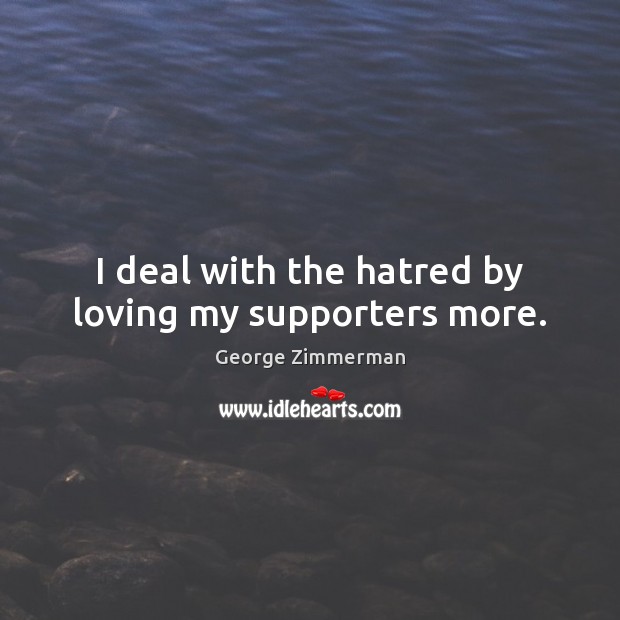 I deal with the hatred by loving my supporters more. George Zimmerman Picture Quote