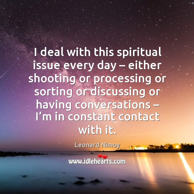 I deal with this spiritual issue every day – either shooting or processing Leonard Nimoy Picture Quote