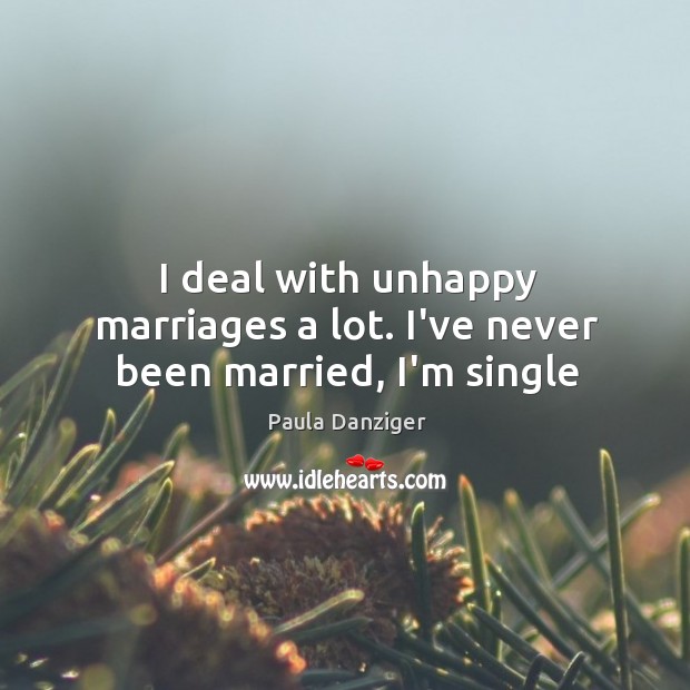I deal with unhappy marriages a lot. I’ve never been married, I’m single Paula Danziger Picture Quote