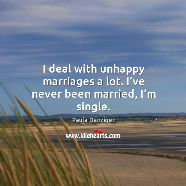 I deal with unhappy marriages a lot. I’ve never been married, I’m single. Paula Danziger Picture Quote