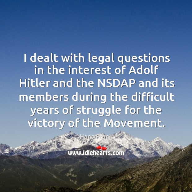 I dealt with legal questions in the interest of adolf hitler and the nsdap and its members Hans Frank Picture Quote