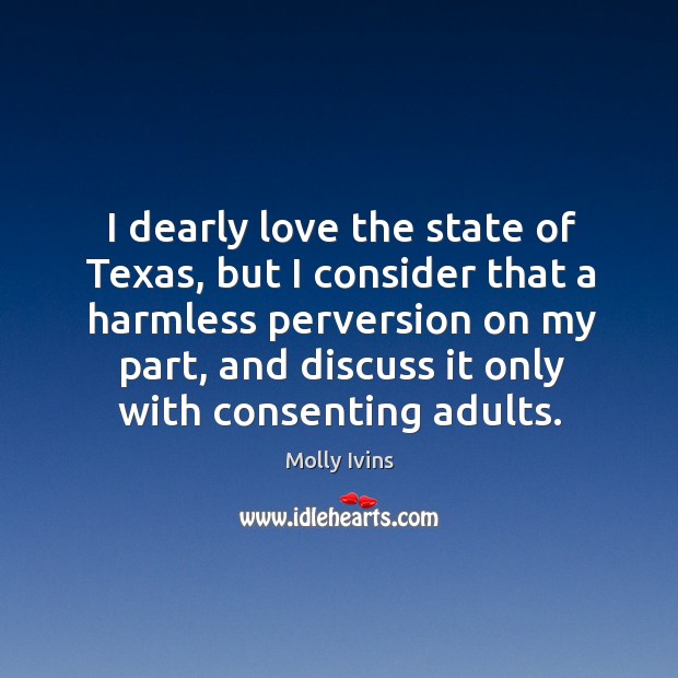 I dearly love the state of texas, but I consider that a harmless perversion on my part Molly Ivins Picture Quote