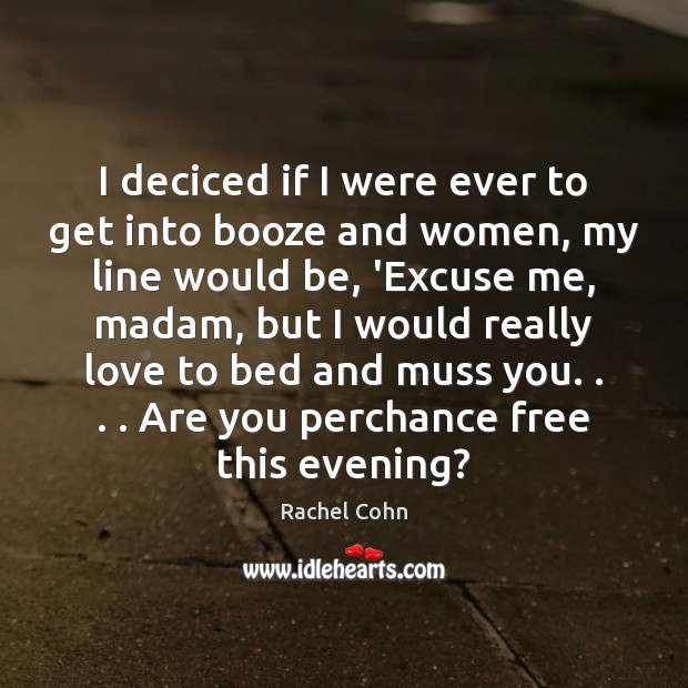 I deciced if I were ever to get into booze and women, Rachel Cohn Picture Quote