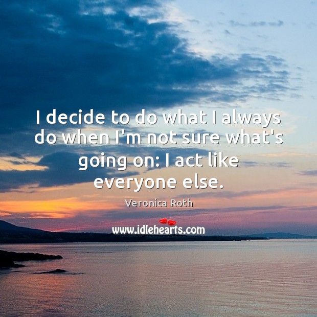 I decide to do what I always do when I’m not sure Veronica Roth Picture Quote