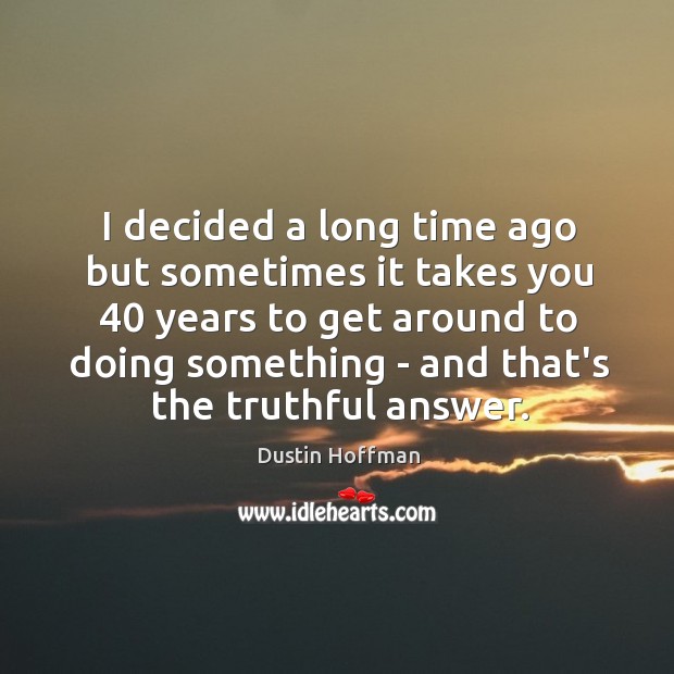 I decided a long time ago but sometimes it takes you 40 years Dustin Hoffman Picture Quote