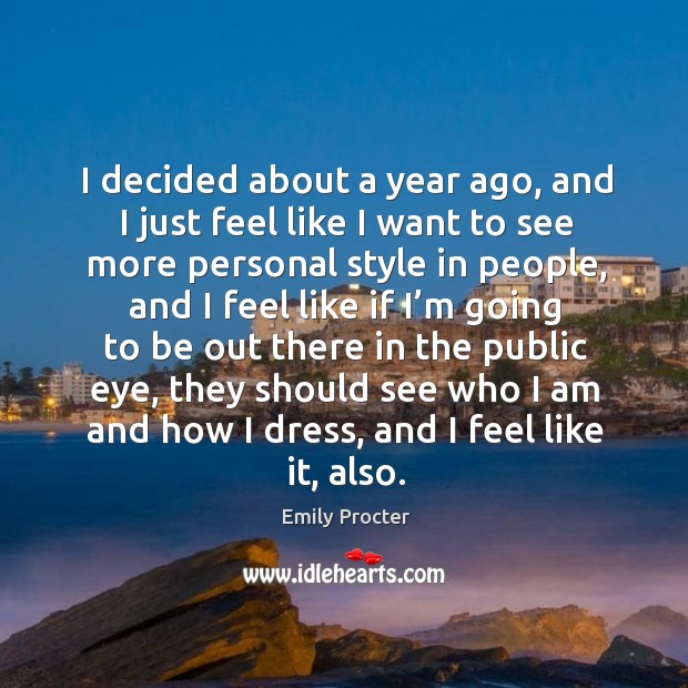 I decided about a year ago, and I just feel like I want to see more personal style in people Emily Procter Picture Quote