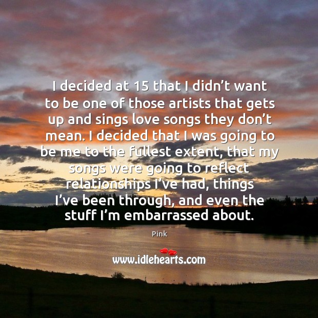 I decided at 15 that I didn’t want to be one of those artists that gets up and sings love songs they don’t mean. Image