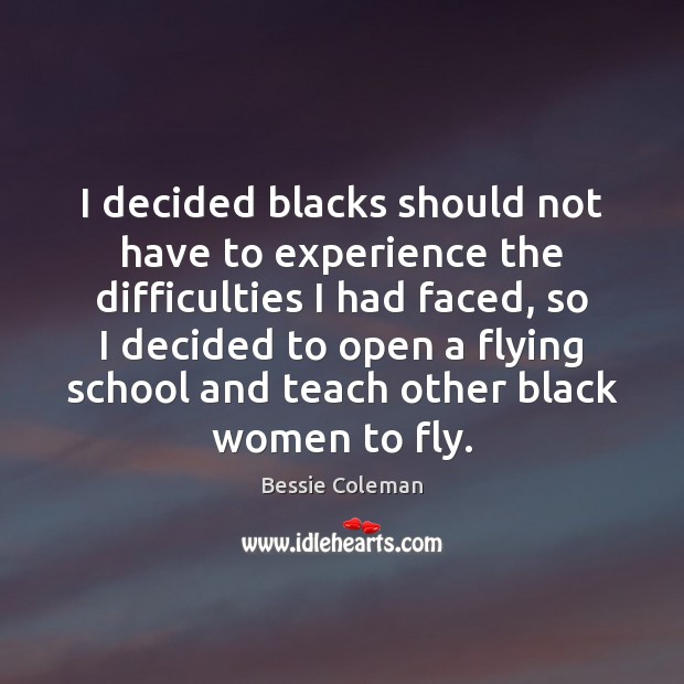 I decided blacks should not have to experience the difficulties I had Bessie Coleman Picture Quote