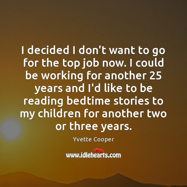 I decided I don’t want to go for the top job now. Yvette Cooper Picture Quote