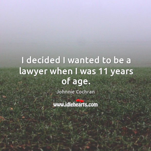 I decided I wanted to be a lawyer when I was 11 years of age. Johnnie Cochran Picture Quote