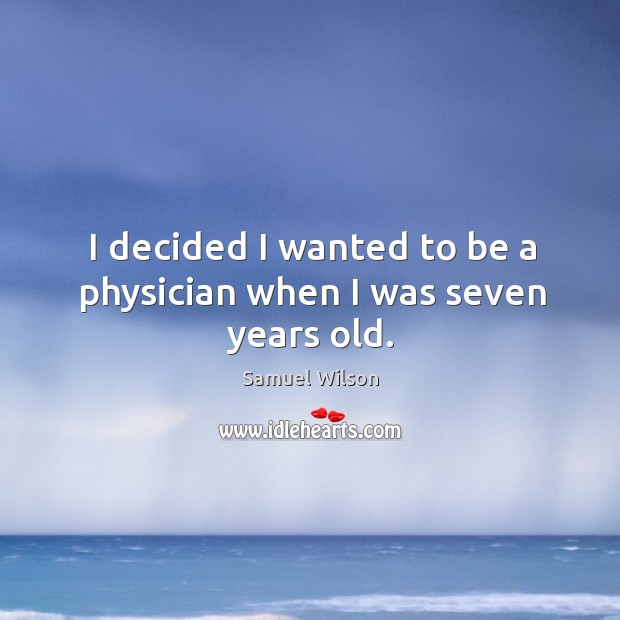 I decided I wanted to be a physician when I was seven years old. Samuel Wilson Picture Quote