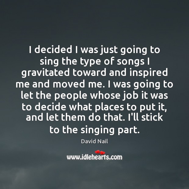 I decided I was just going to sing the type of songs David Nail Picture Quote