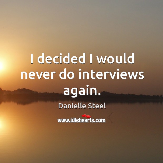 I decided I would never do interviews again. Danielle Steel Picture Quote