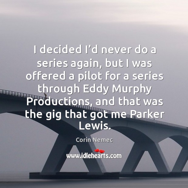 I decided I’d never do a series again, but I was offered a pilot for a series through eddy murphy productions Corin Nemec Picture Quote