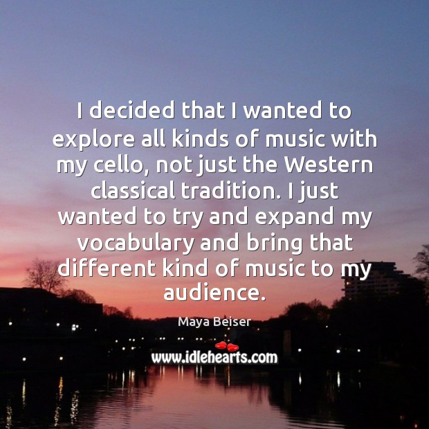 I decided that I wanted to explore all kinds of music with Maya Beiser Picture Quote